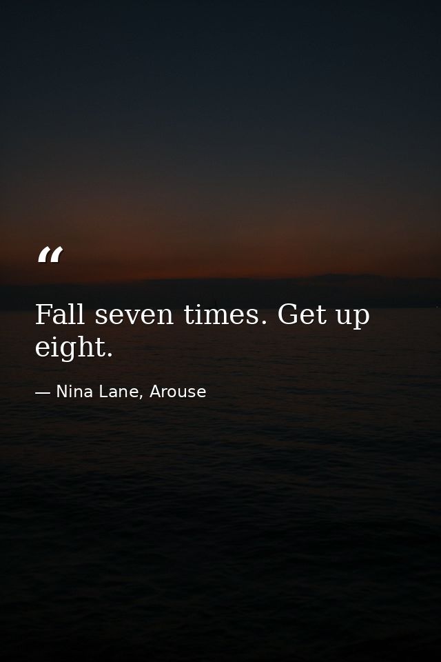 Fall seven times. Get up eight. — Nina Lane, Arouse