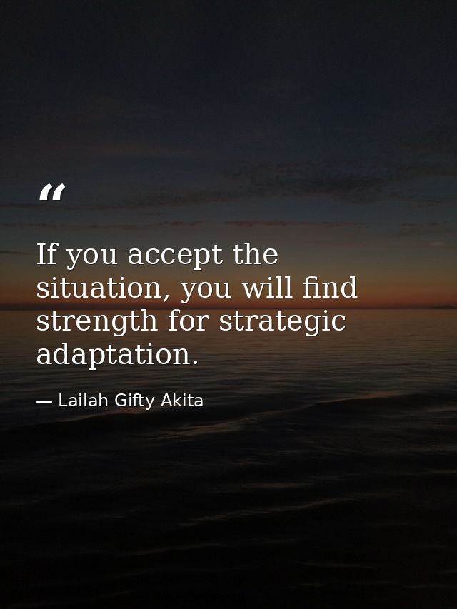 If you accept the situation, you will find strength for strategic adaptation. — Lailah Gifty Akita