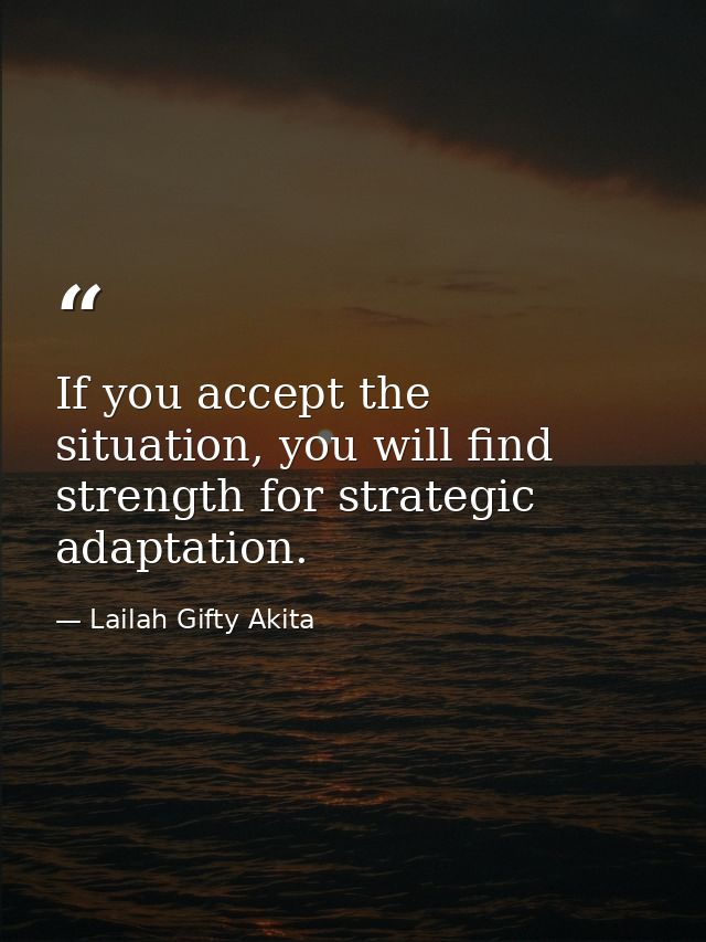 If you accept the situation, you will find strength for strategic adaptation. — Lailah Gifty Akita