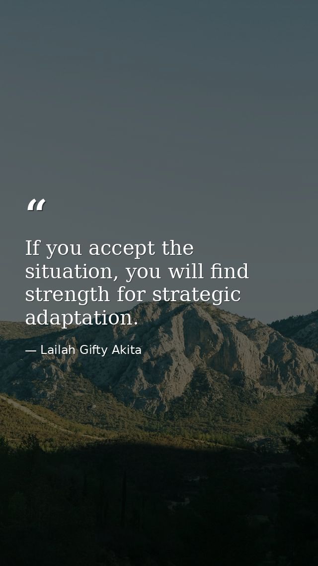 If you accept the situation, you will find strength for strategic adaptation. — Lailah Gifty Akita
