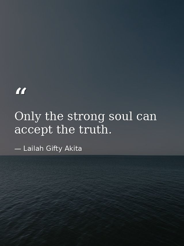 Only the strong soul can accept the truth. — Lailah Gifty Akita