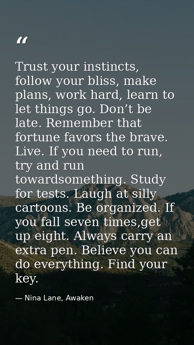 Trust your instincts, follow your bliss, make plans, work hard, learn to let things go. Don’t be late. Remember that for — Nina Lane, Awaken