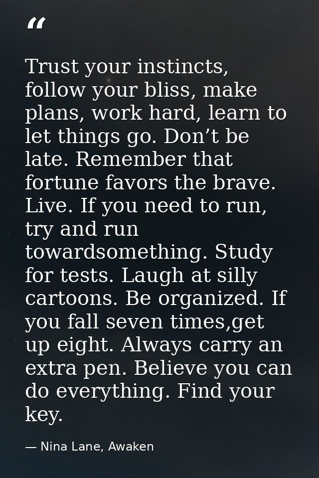 Trust your instincts, follow your bliss, make plans, work hard, learn to let things go. Don’t be late. Remember that for — Nina Lane, Awaken