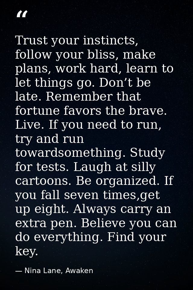 Trust your instincts, follow your bliss, make plans, work hard, learn to let things go. Don’t be late. Remember that for — Nina Lane, Awaken