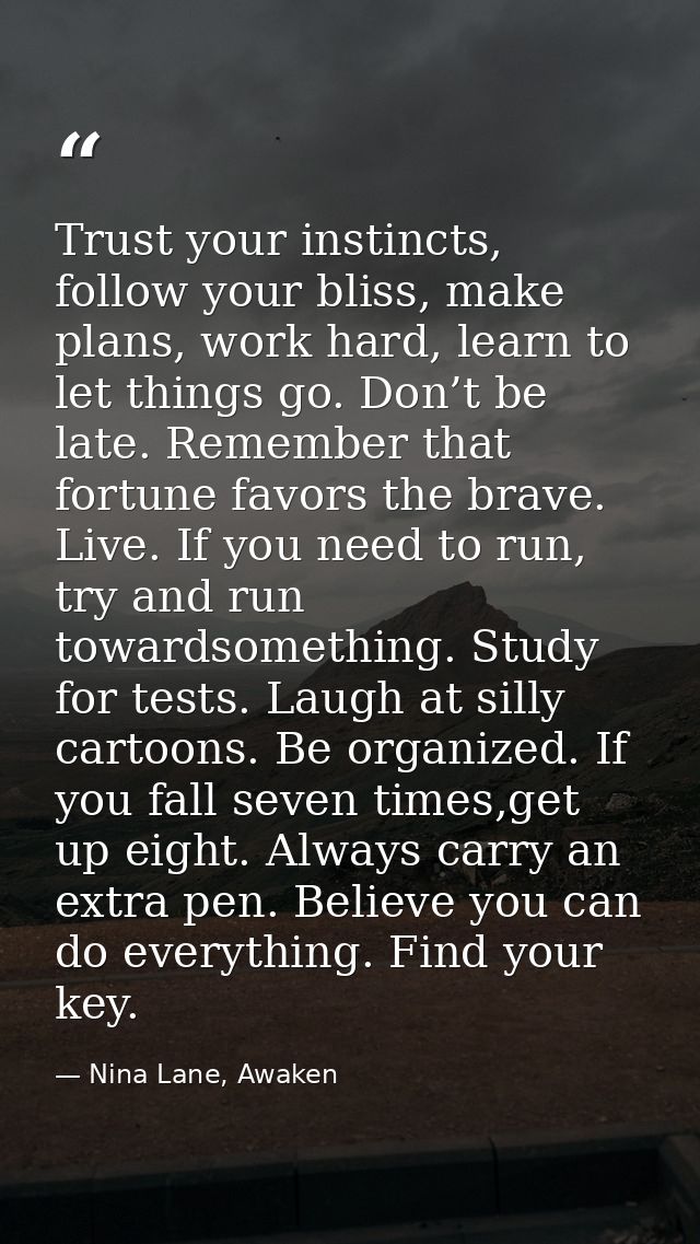 Trust your instincts, follow your bliss, make plans, work hard, learn to let things go. Don’t be late. Remember that for — Nina Lane, Awaken