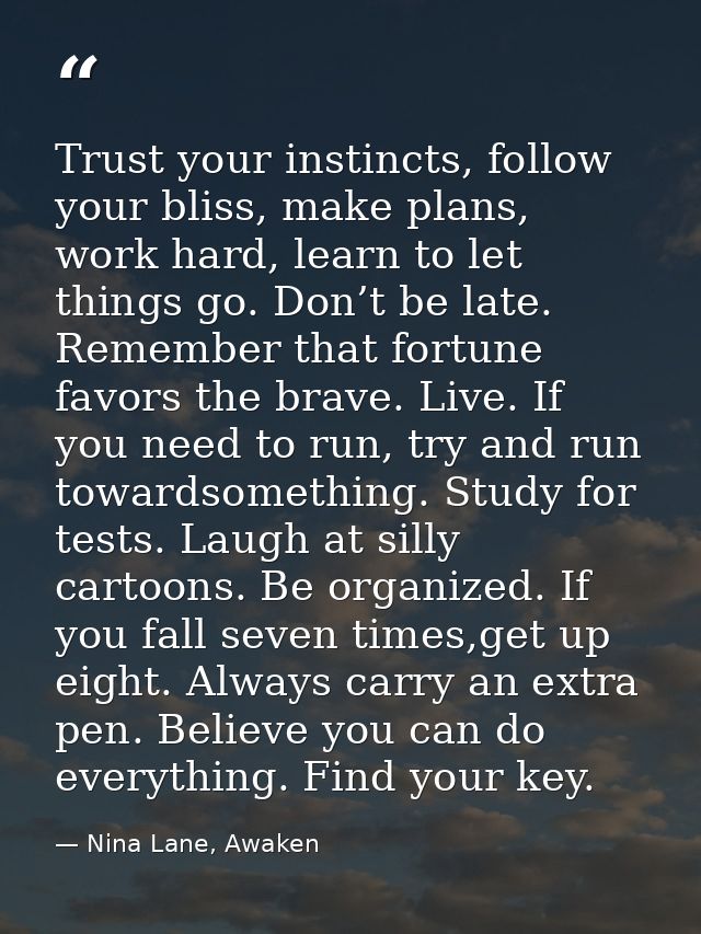 Trust your instincts, follow your bliss, make plans, work hard, learn to let things go. Don’t be late. Remember that for — Nina Lane, Awaken