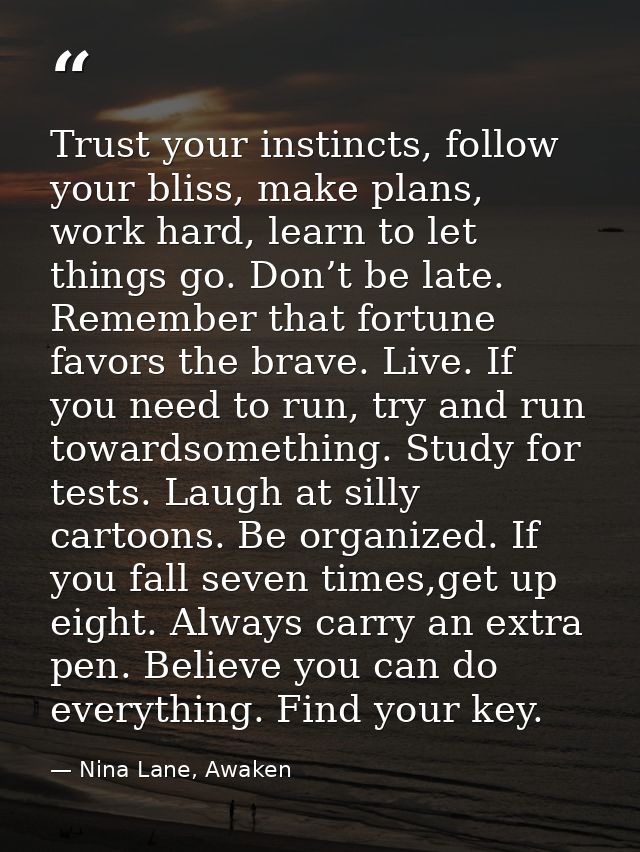 Trust your instincts, follow your bliss, make plans, work hard, learn to let things go. Don’t be late. Remember that for — Nina Lane, Awaken