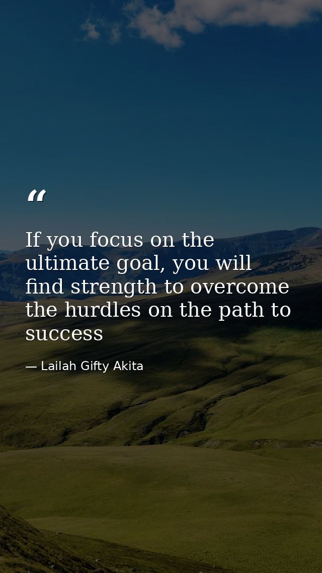 If you focus on the ultimate goal, you will find strength to overcome the hurdles on the path to success — Lailah Gifty Akita