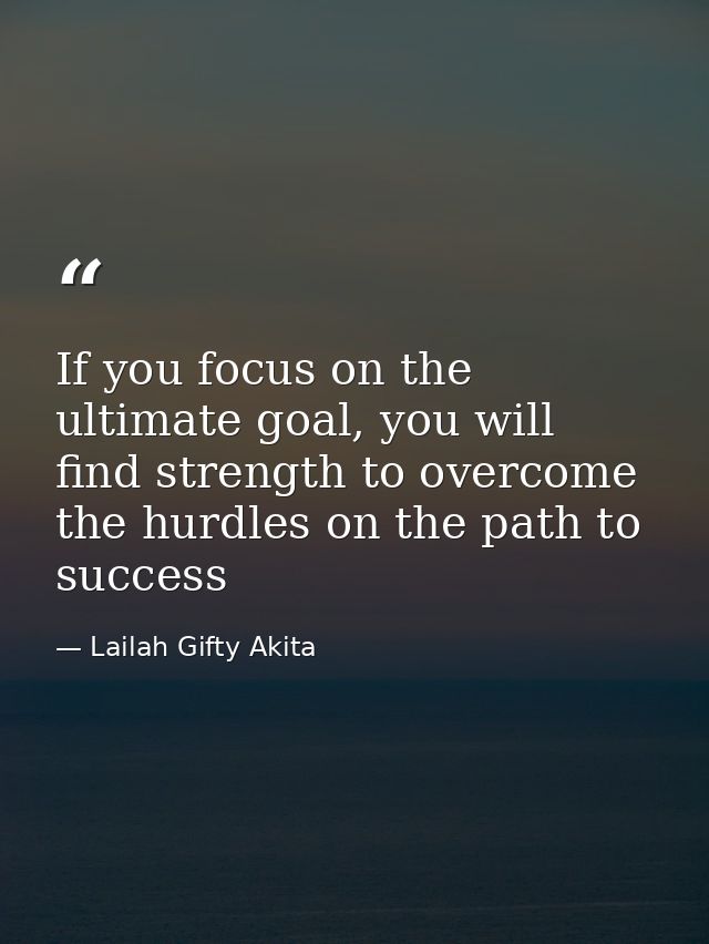 If you focus on the ultimate goal, you will find strength to overcome the hurdles on the path to success — Lailah Gifty Akita