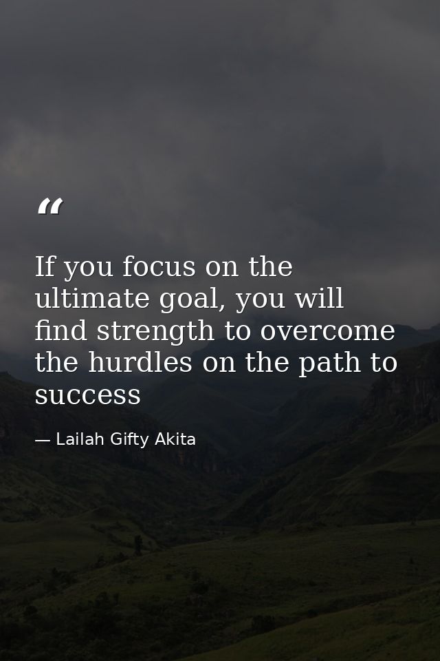 If you focus on the ultimate goal, you will find strength to overcome the hurdles on the path to success — Lailah Gifty Akita