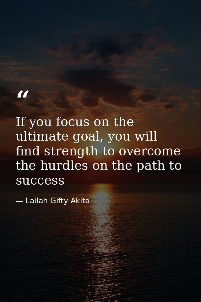 If you focus on the ultimate goal, you will find strength to overcome the hurdles on the path to success — Lailah Gifty Akita