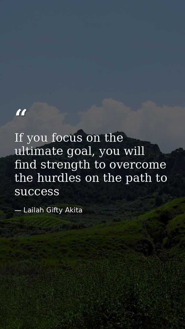 If you focus on the ultimate goal, you will find strength to overcome the hurdles on the path to success — Lailah Gifty Akita