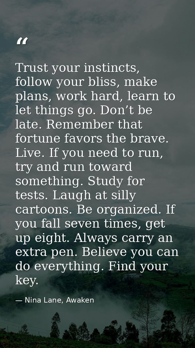 Trust your instincts, follow your bliss, make plans, work hard, learn to let things go. Don’t be late. Remember that for — Nina Lane, Awaken