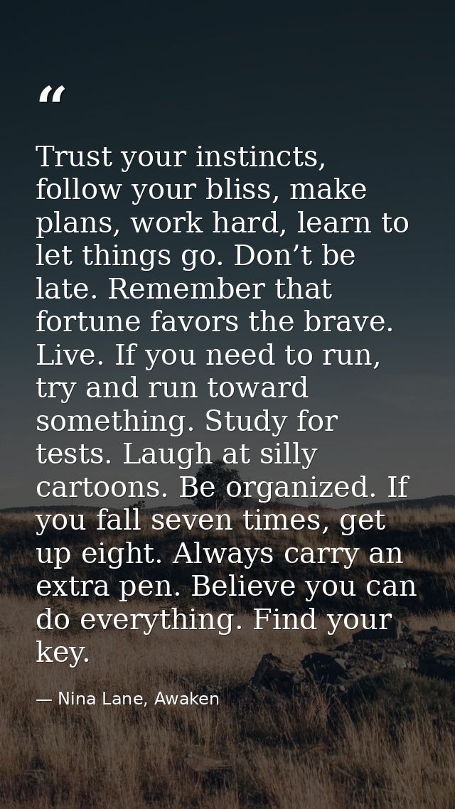 Trust your instincts, follow your bliss, make plans, work hard, learn to let things go. Don’t be late. Remember that for — Nina Lane, Awaken