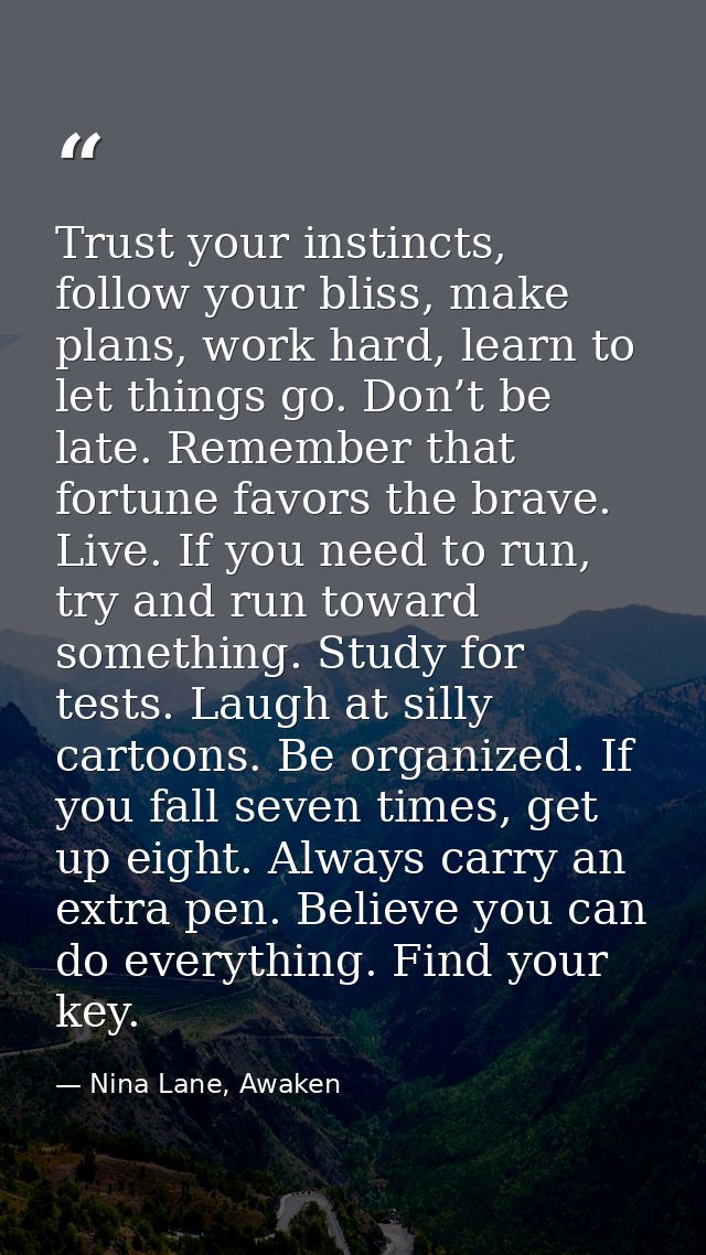 Trust your instincts, follow your bliss, make plans, work hard, learn to let things go. Don’t be late. Remember that for — Nina Lane, Awaken