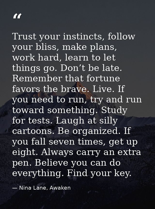 Trust your instincts, follow your bliss, make plans, work hard, learn to let things go. Don’t be late. Remember that for — Nina Lane, Awaken
