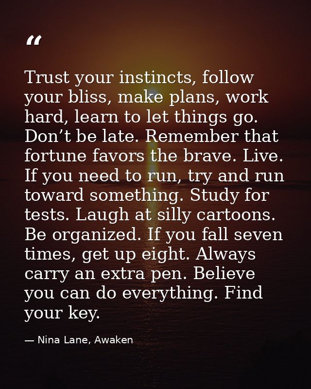 Trust your instincts, follow your bliss, make plans, work hard, learn to let things go. Don’t be late. Remember that for — Nina Lane, Awaken