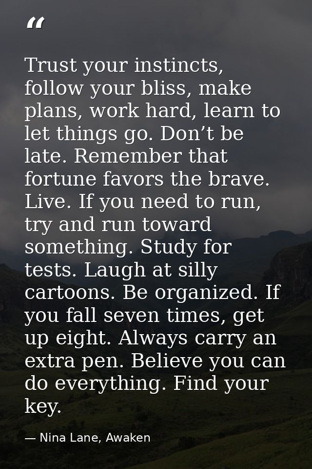 Trust your instincts, follow your bliss, make plans, work hard, learn to let things go. Don’t be late. Remember that for — Nina Lane, Awaken