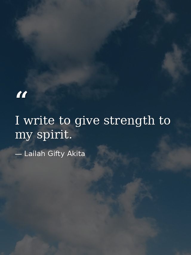 I write to give strength to my spirit. — Lailah Gifty Akita