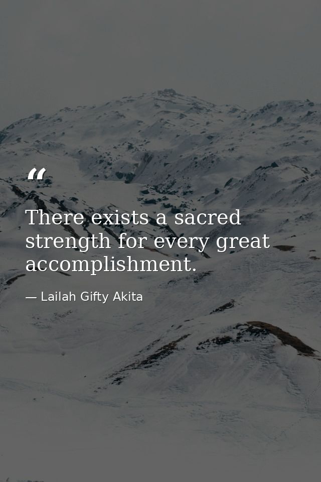 There exists a sacred strength for every great accomplishment. — Lailah Gifty Akita