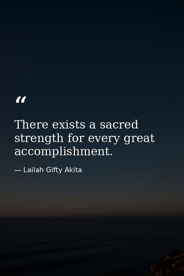 There exists a sacred strength for every great accomplishment. — Lailah Gifty Akita