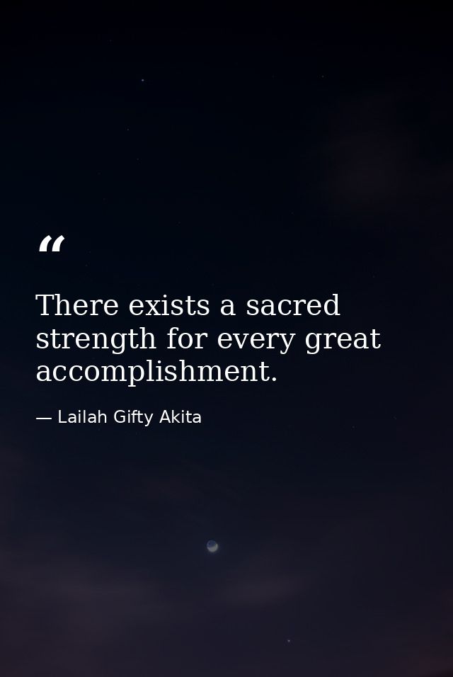 There exists a sacred strength for every great accomplishment. — Lailah Gifty Akita