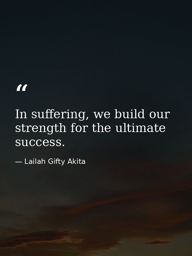 In suffering, we build our strength for the ultimate success. — Lailah Gifty Akita