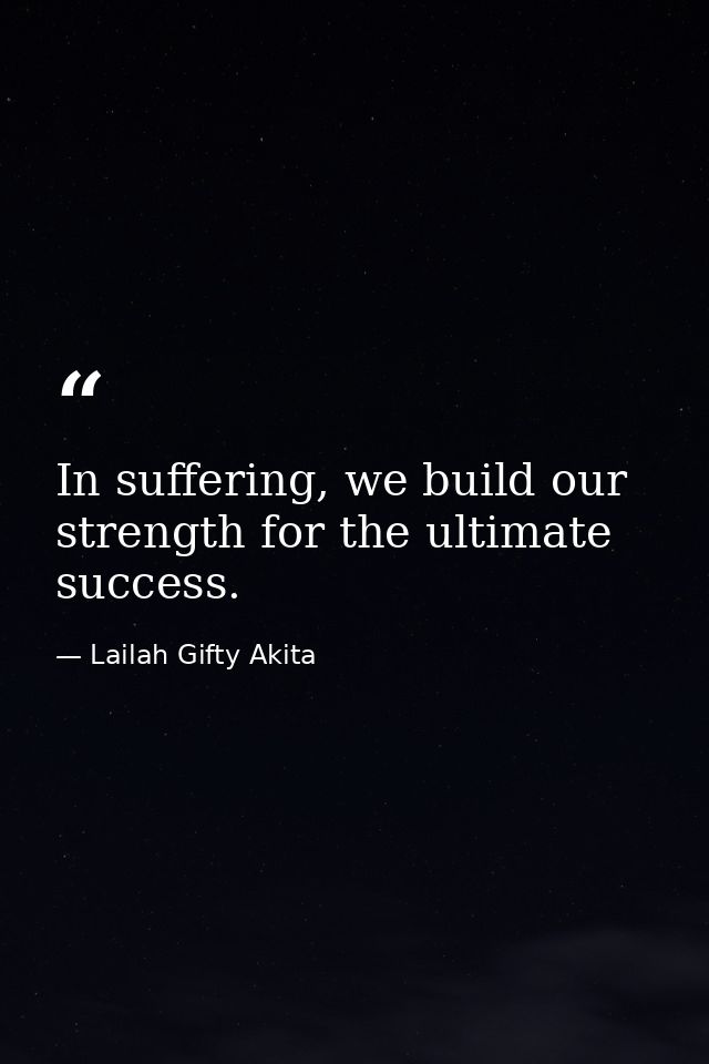 In suffering, we build our strength for the ultimate success. — Lailah Gifty Akita