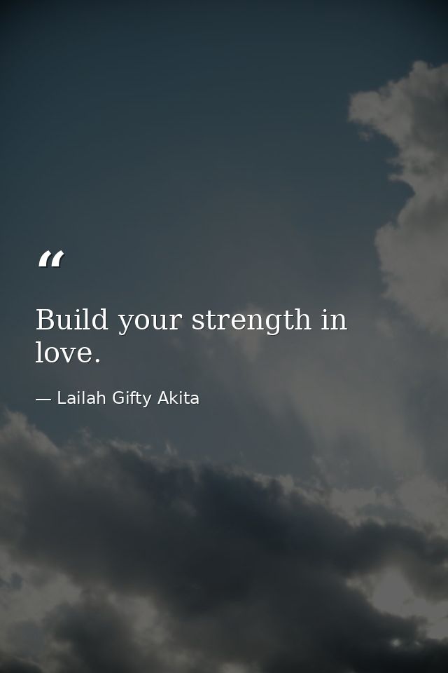 Build your strength in love. — Lailah Gifty Akita