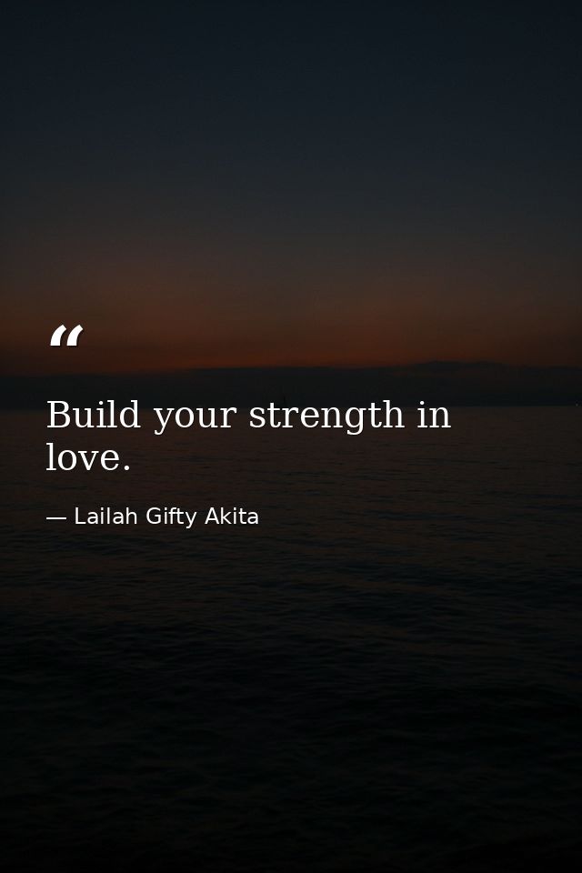 Build your strength in love. — Lailah Gifty Akita