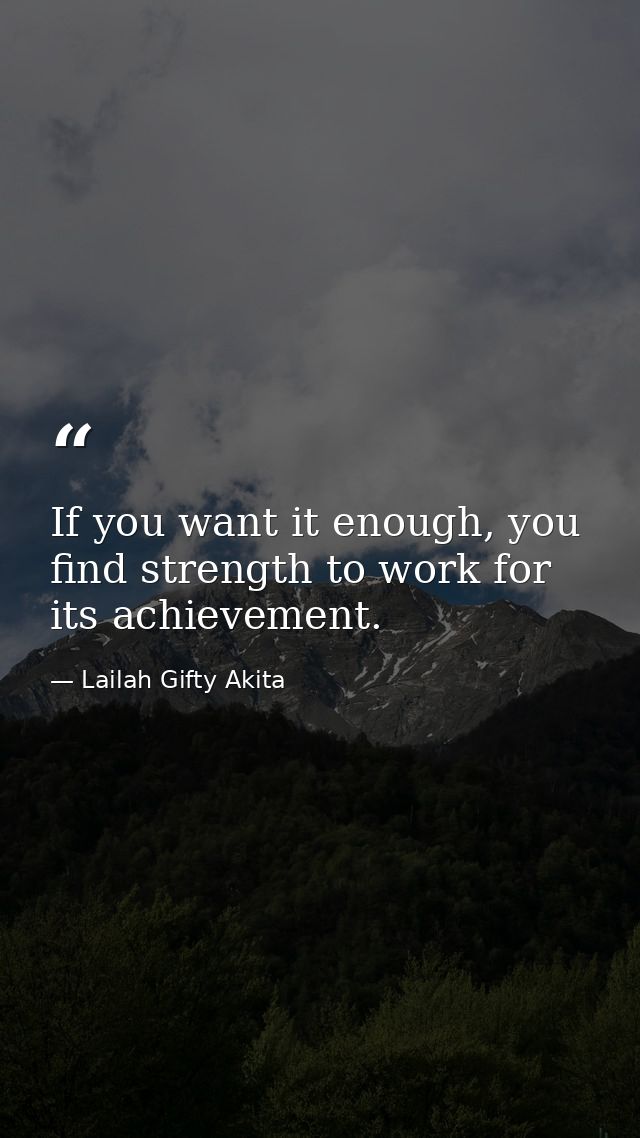 If you want it enough, you find strength to work for its achievement. — Lailah Gifty Akita
