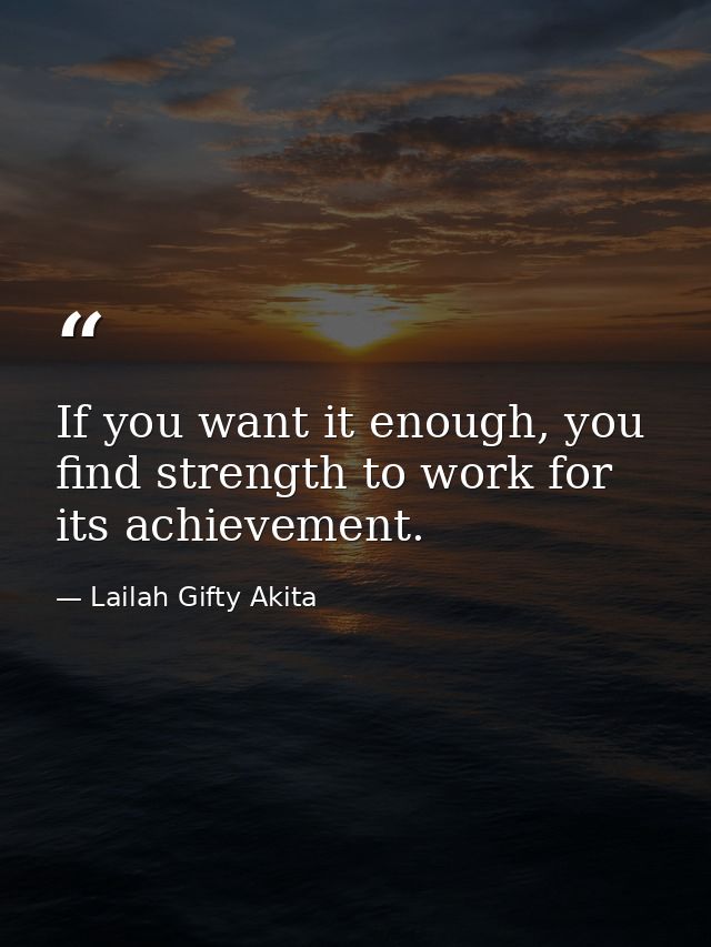 If you want it enough, you find strength to work for its achievement. — Lailah Gifty Akita