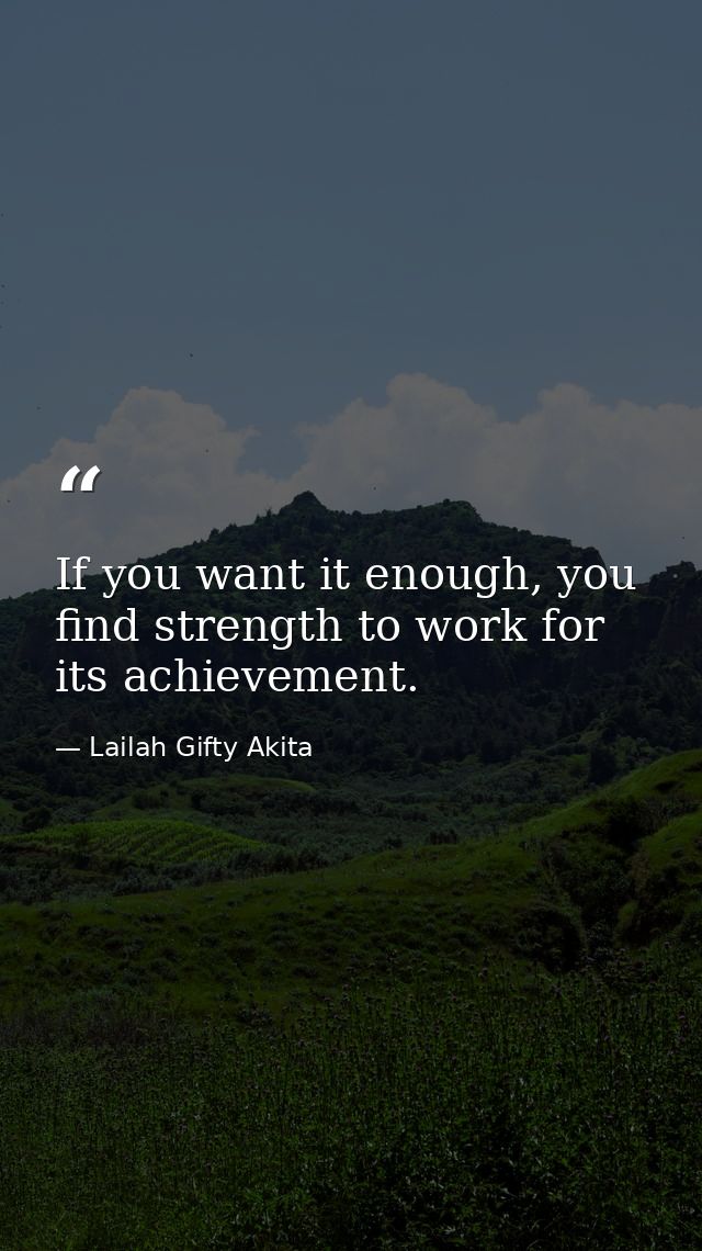 If you want it enough, you find strength to work for its achievement. — Lailah Gifty Akita