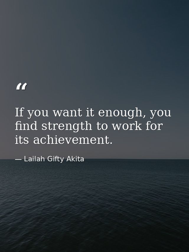 If you want it enough, you find strength to work for its achievement. — Lailah Gifty Akita