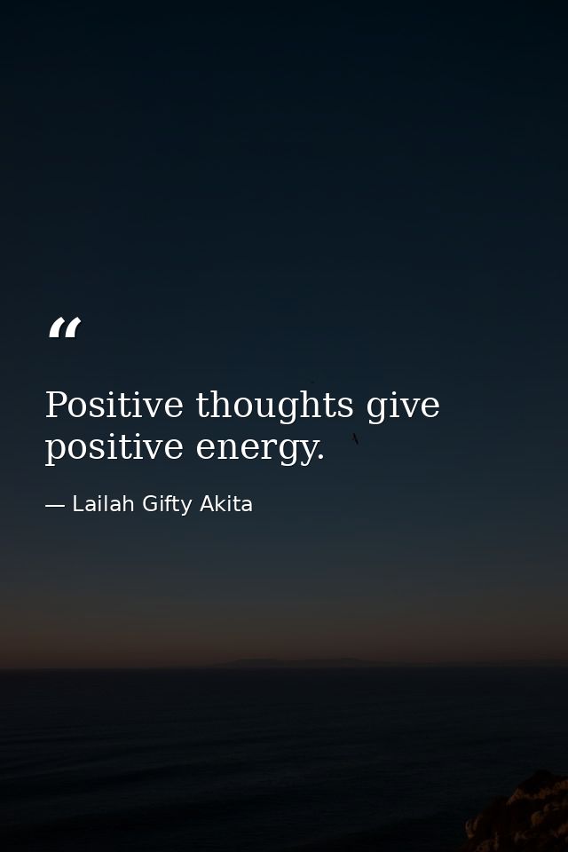 Positive thoughts give positive energy. — Lailah Gifty Akita