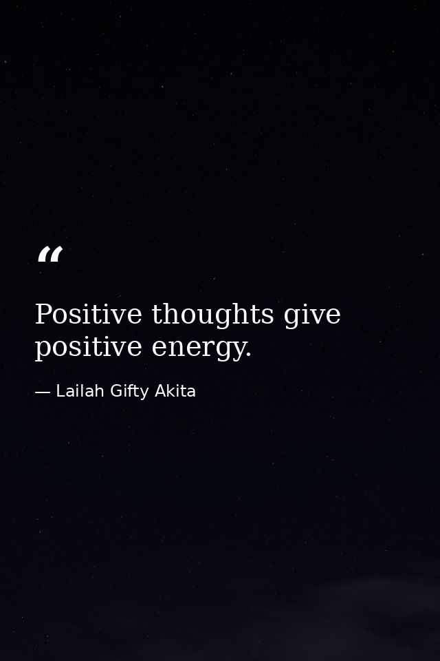 Positive thoughts give positive energy. — Lailah Gifty Akita