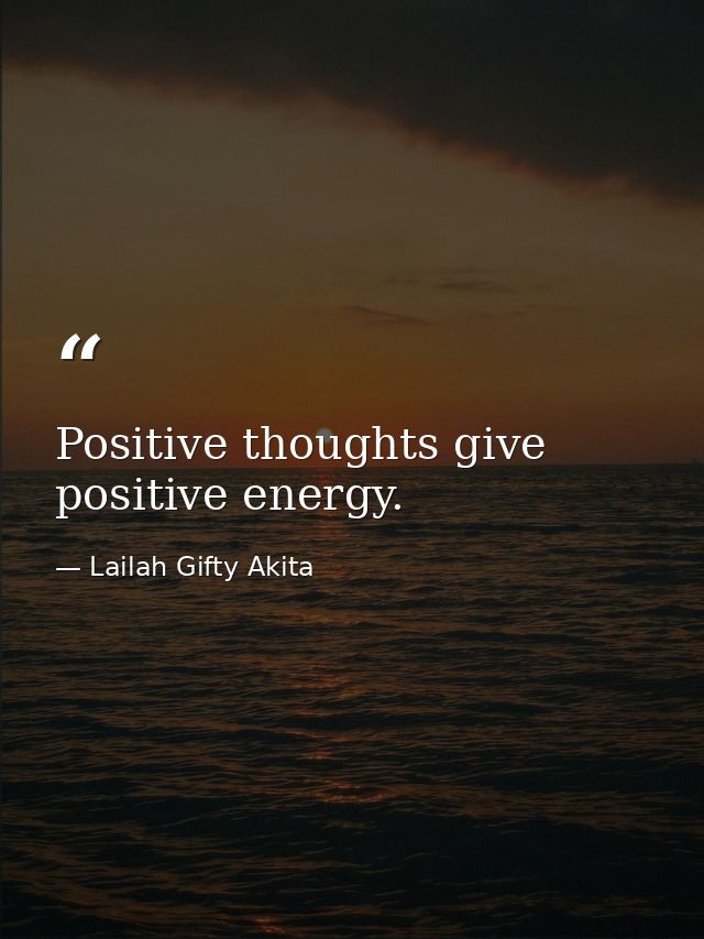 Positive thoughts give positive energy. — Lailah Gifty Akita