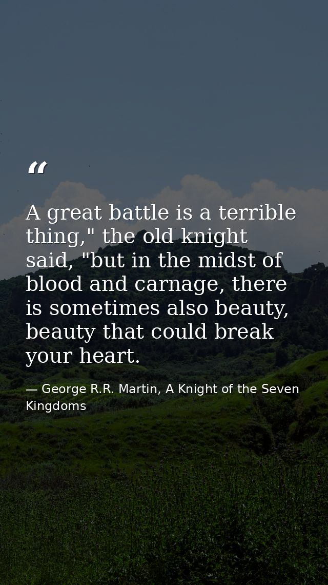 A great battle is a terrible thing," the old knight said, "but in the midst of blood and carnage, there is sometimes als — George R.R. Martin, A Knight of the Seven Kingdoms