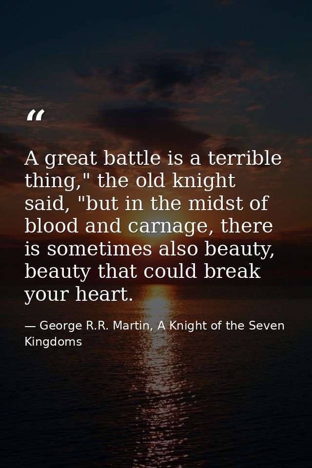 A great battle is a terrible thing," the old knight said, "but in the midst of blood and carnage, there is sometimes als — George R.R. Martin, A Knight of the Seven Kingdoms