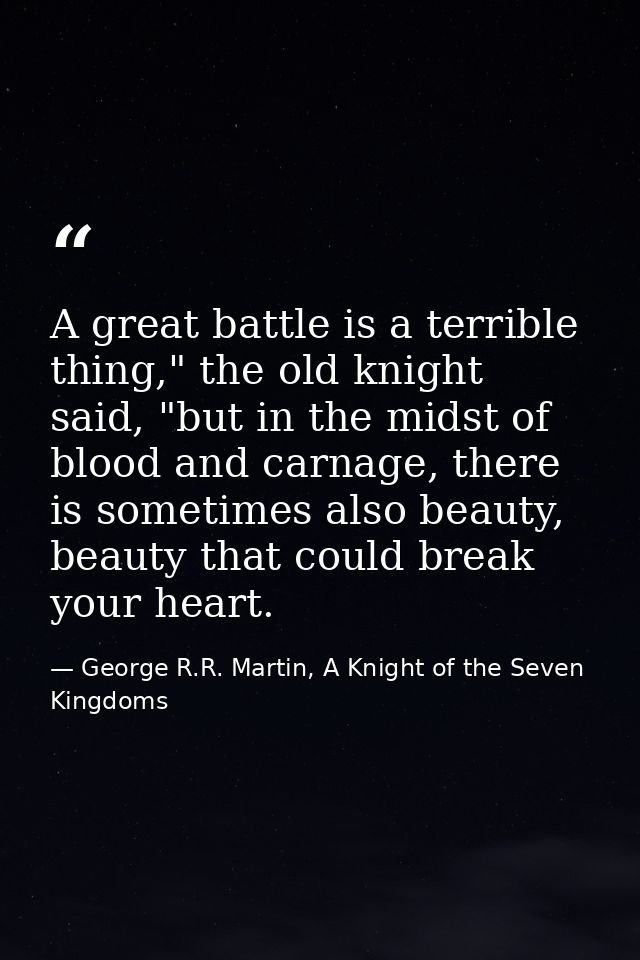 A great battle is a terrible thing," the old knight said, "but in the midst of blood and carnage, there is sometimes als — George R.R. Martin, A Knight of the Seven Kingdoms