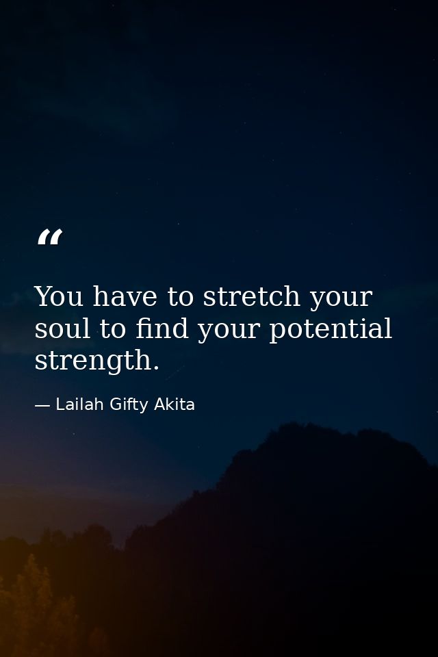 You have to stretch your soul to find your potential strength. — Lailah Gifty Akita
