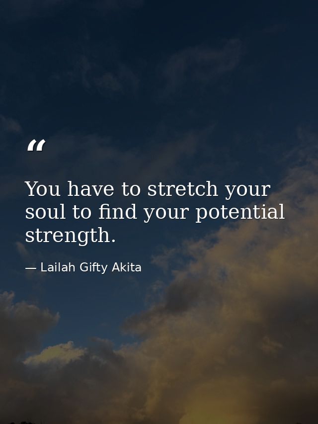 You have to stretch your soul to find your potential strength. — Lailah Gifty Akita