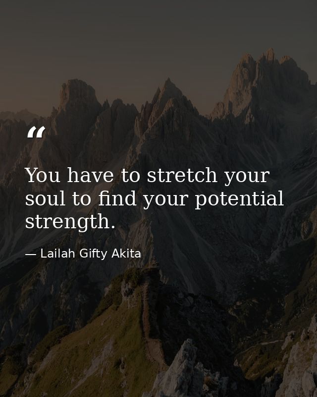 You have to stretch your soul to find your potential strength. — Lailah Gifty Akita