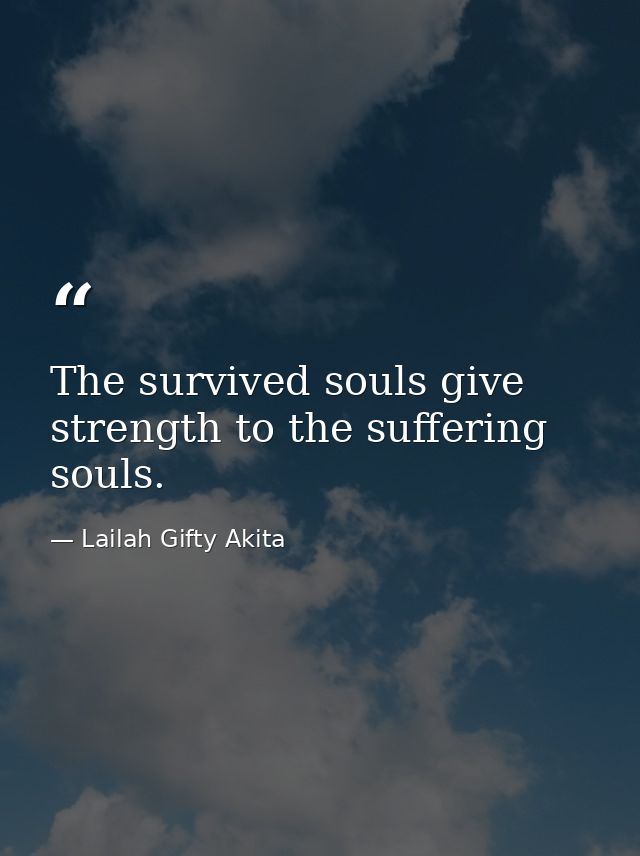 The survived souls give strength to the suffering souls. — Lailah Gifty Akita