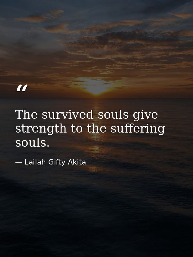 The survived souls give strength to the suffering souls. — Lailah Gifty Akita
