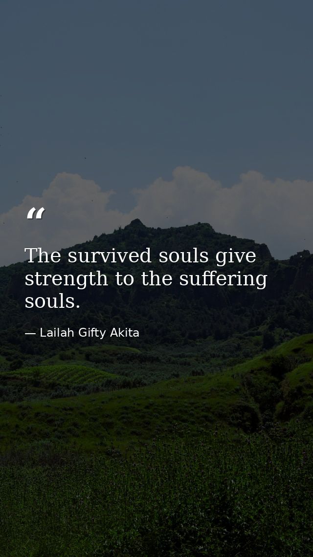 The survived souls give strength to the suffering souls. — Lailah Gifty Akita