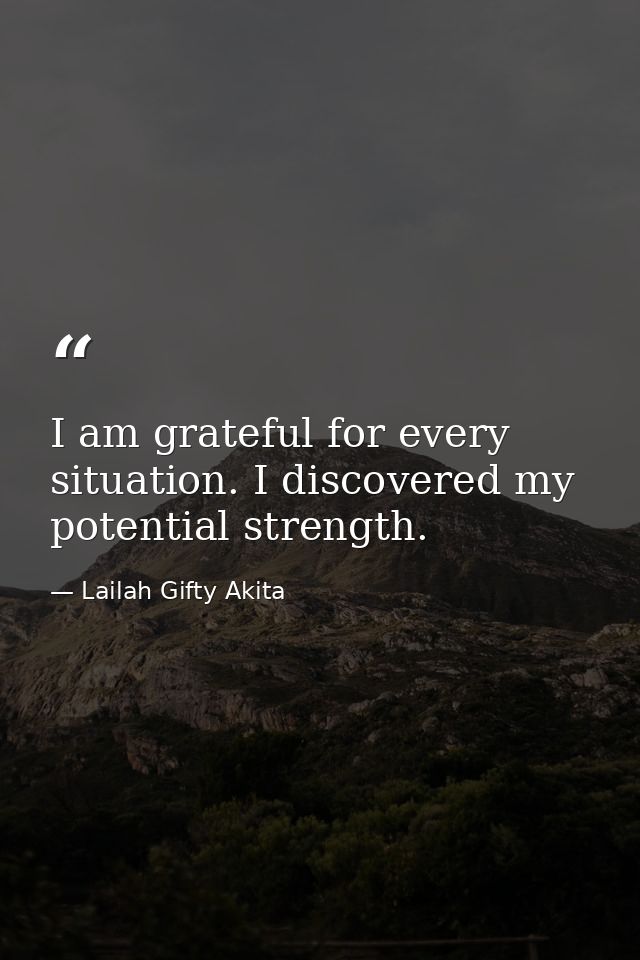 I am grateful for every situation. I discovered my potential strength. — Lailah Gifty Akita