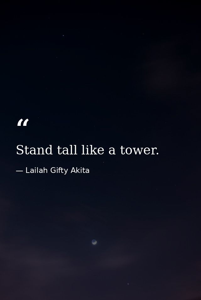 Stand tall like a tower. — Lailah Gifty Akita