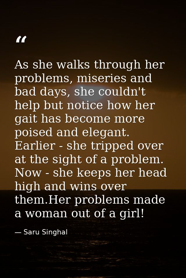 As she walks through her problems, miseries and bad days, she couldn't help but notice how her gait has become more pois — Saru Singhal
