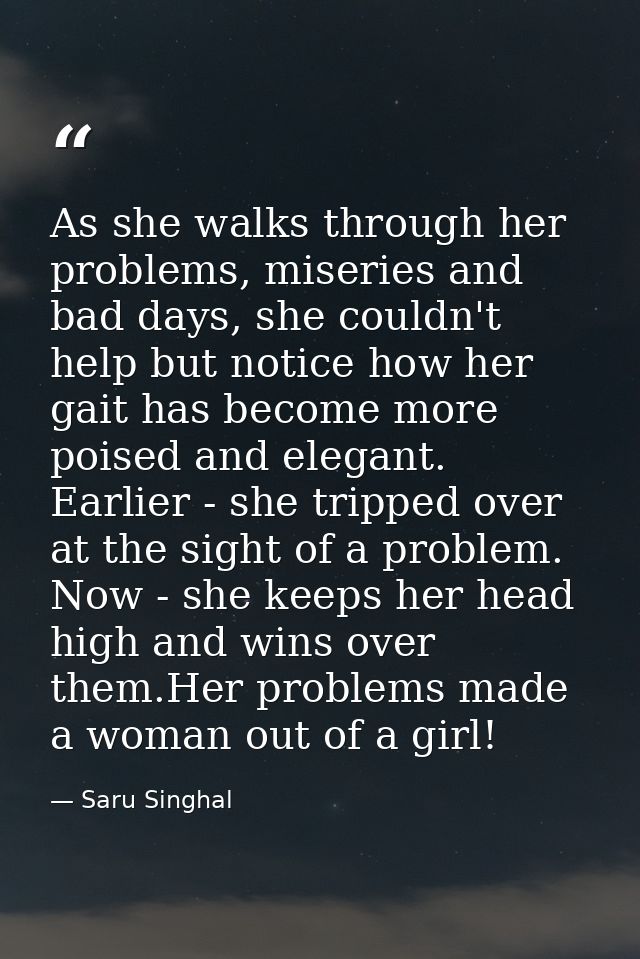 As she walks through her problems, miseries and bad days, she couldn't help but notice how her gait has become more pois — Saru Singhal